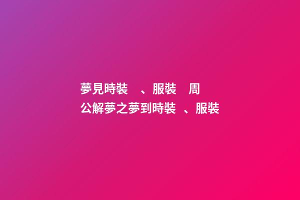 夢見時裝、服裝　周公解夢之夢到時裝、服裝